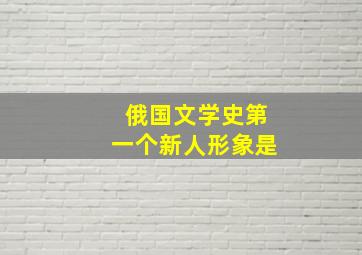 俄国文学史第一个新人形象是