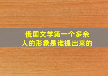 俄国文学第一个多余人的形象是谁提出来的