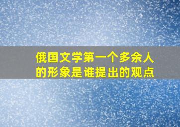 俄国文学第一个多余人的形象是谁提出的观点