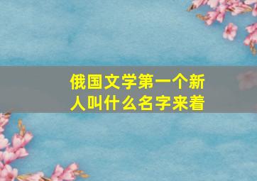 俄国文学第一个新人叫什么名字来着