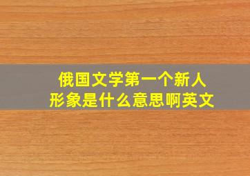 俄国文学第一个新人形象是什么意思啊英文