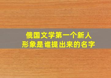 俄国文学第一个新人形象是谁提出来的名字