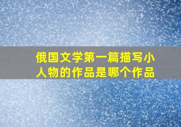 俄国文学第一篇描写小人物的作品是哪个作品