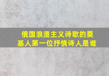 俄国浪漫主义诗歌的奠基人第一位抒情诗人是谁