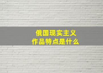 俄国现实主义作品特点是什么