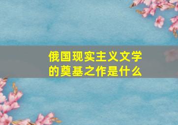 俄国现实主义文学的奠基之作是什么