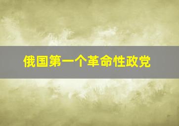 俄国第一个革命性政党