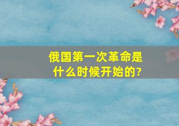 俄国第一次革命是什么时候开始的?