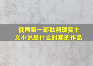 俄国第一部批判现实主义小说是什么时期的作品