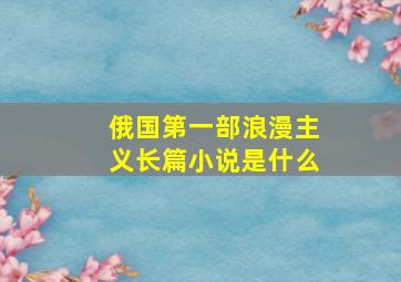 俄国第一部浪漫主义长篇小说是什么