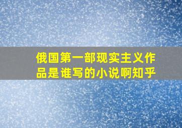 俄国第一部现实主义作品是谁写的小说啊知乎