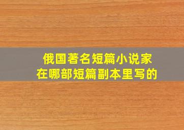 俄国著名短篇小说家在哪部短篇副本里写的