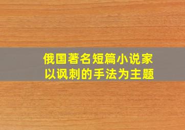 俄国著名短篇小说家 以讽刺的手法为主题