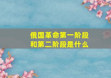 俄国革命第一阶段和第二阶段是什么