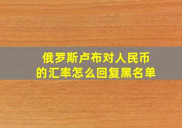 俄罗斯卢布对人民币的汇率怎么回复黑名单