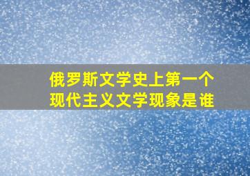 俄罗斯文学史上第一个现代主义文学现象是谁