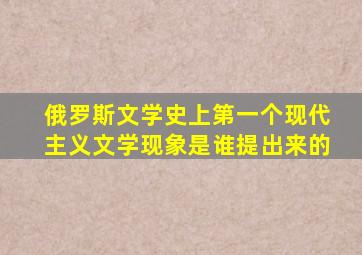 俄罗斯文学史上第一个现代主义文学现象是谁提出来的