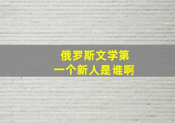 俄罗斯文学第一个新人是谁啊