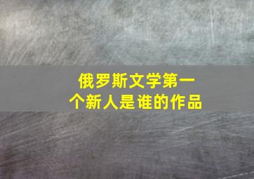 俄罗斯文学第一个新人是谁的作品