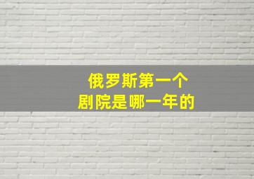 俄罗斯第一个剧院是哪一年的