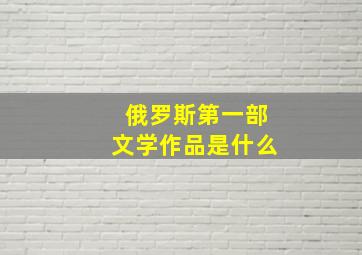 俄罗斯第一部文学作品是什么