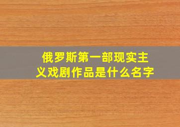 俄罗斯第一部现实主义戏剧作品是什么名字