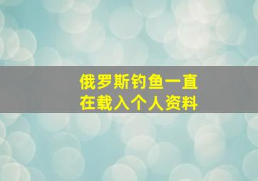 俄罗斯钓鱼一直在载入个人资料