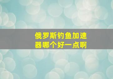 俄罗斯钓鱼加速器哪个好一点啊