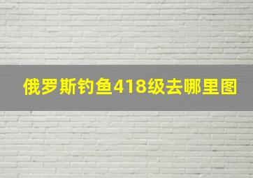 俄罗斯钓鱼418级去哪里图