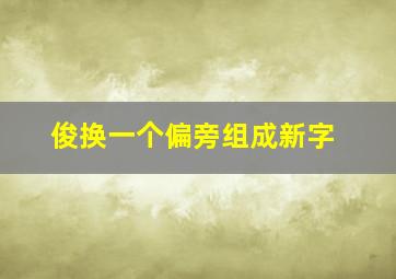 俊换一个偏旁组成新字