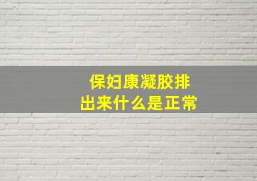 保妇康凝胶排出来什么是正常