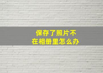 保存了照片不在相册里怎么办