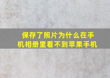 保存了照片为什么在手机相册里看不到苹果手机