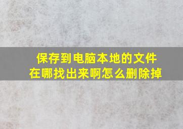 保存到电脑本地的文件在哪找出来啊怎么删除掉