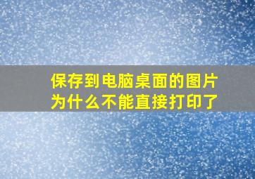 保存到电脑桌面的图片为什么不能直接打印了