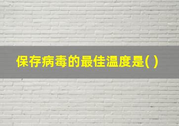 保存病毒的最佳温度是( )