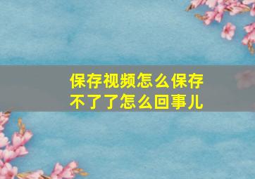 保存视频怎么保存不了了怎么回事儿