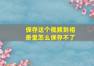 保存这个视频到相册里怎么保存不了