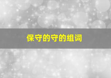 保守的守的组词