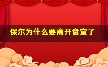 保尔为什么要离开食堂了