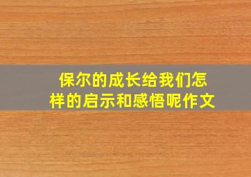 保尔的成长给我们怎样的启示和感悟呢作文