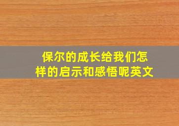 保尔的成长给我们怎样的启示和感悟呢英文