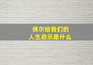 保尔给我们的人生启示是什么