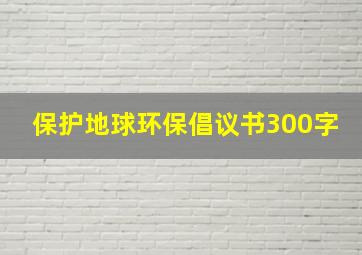 保护地球环保倡议书300字