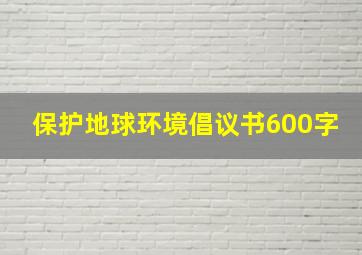 保护地球环境倡议书600字