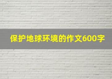 保护地球环境的作文600字