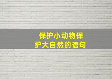 保护小动物保护大自然的语句