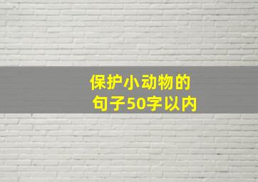 保护小动物的句子50字以内