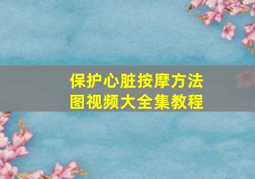 保护心脏按摩方法图视频大全集教程