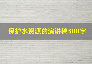 保护水资源的演讲稿300字